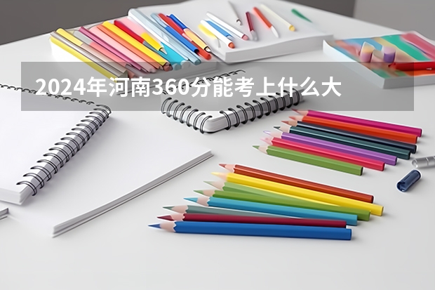 2024年河南360分能考上什么大学？