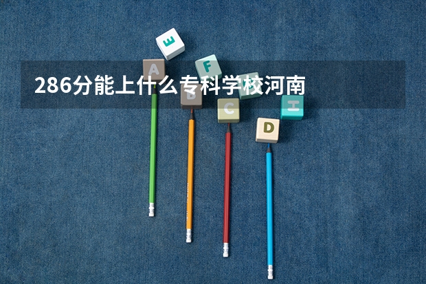 286分能上什么专科学校河南
