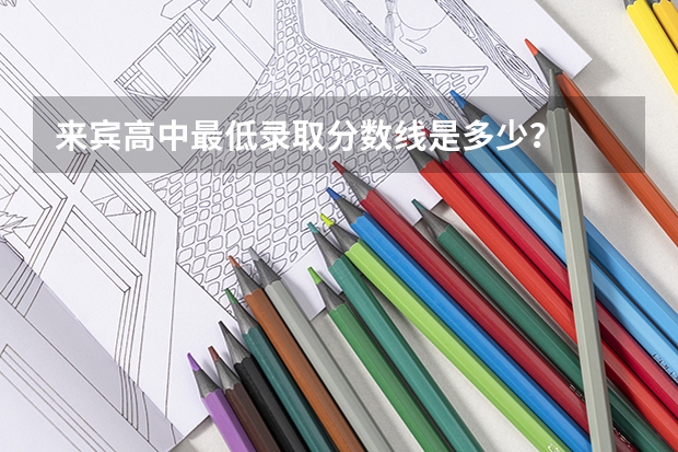 来宾高中最低录取分数线是多少？