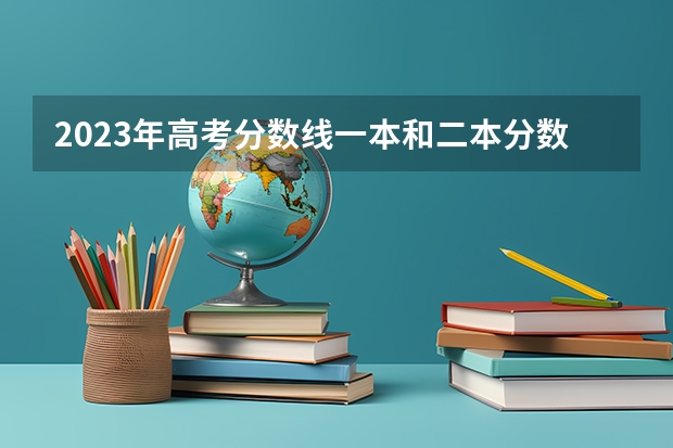 2023年高考分数线一本和二本分数线多少