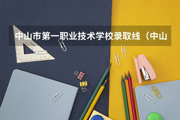 中山市第一职业技术学校录取线（中山职业技术学院春季高考分数线）