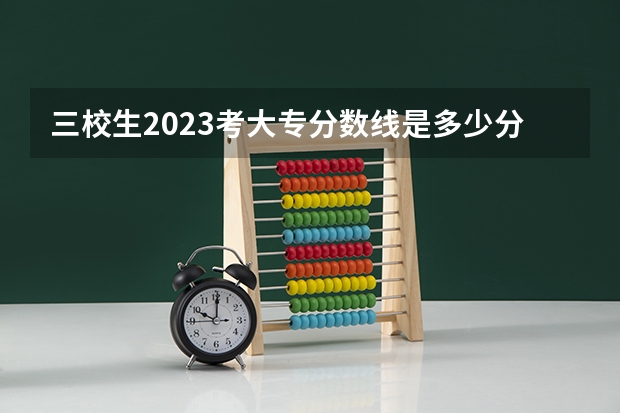 三校生2023考大专分数线是多少分？