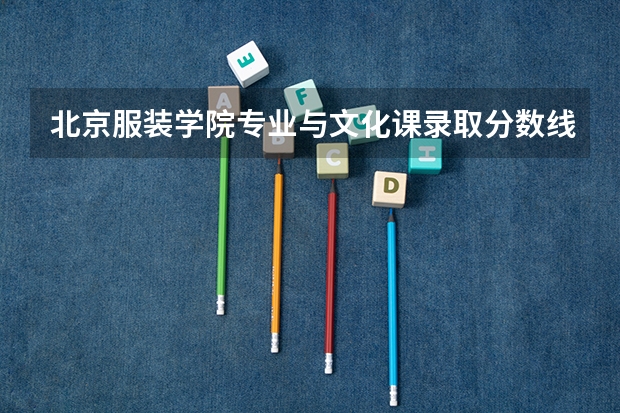 北京服装学院专业与文化课录取分数线历年多少?