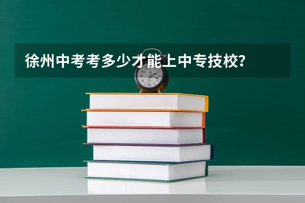 徐州中考考多少才能上中专技校？
