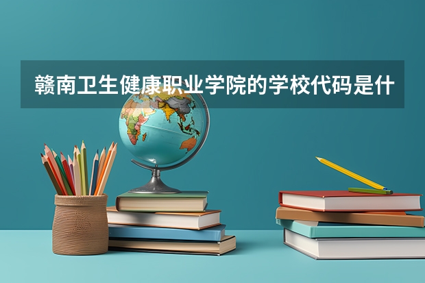 赣南卫生健康职业学院的学校代码是什么