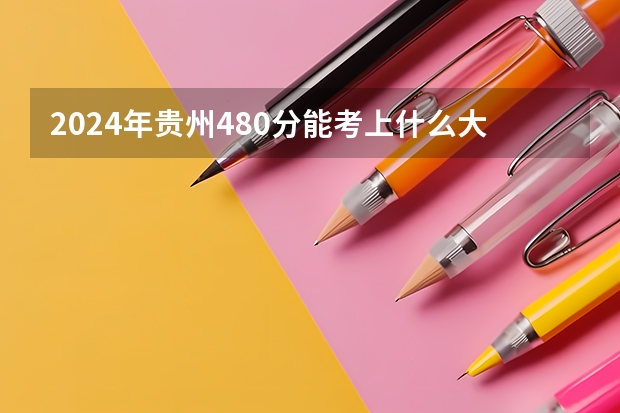 2024年贵州480分能考上什么大学?