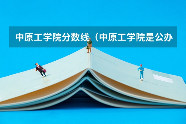 中原工学院分数线（中原工学院是公办还是民办）