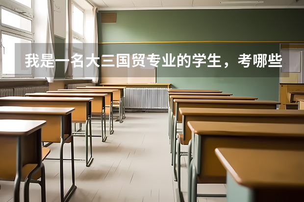 我是一名大三国贸专业的学生，考哪些证对以后的职业比较有用？
