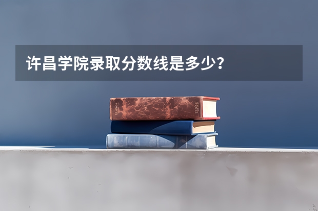 许昌学院录取分数线是多少？