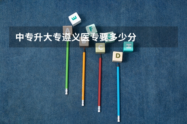 中专升大专遵义医专要多少分