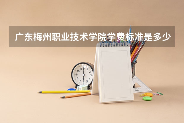 广东梅州职业技术学院学费标准是多少