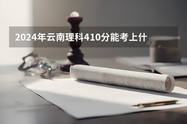 2024年云南理科410分能考上什么大学？