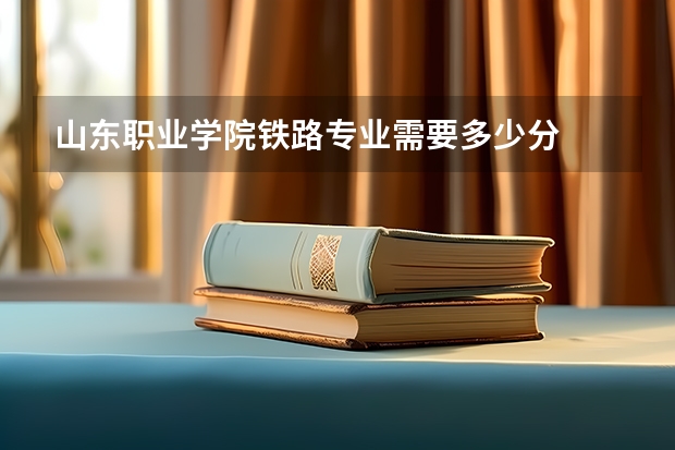 山东职业学院铁路专业需要多少分