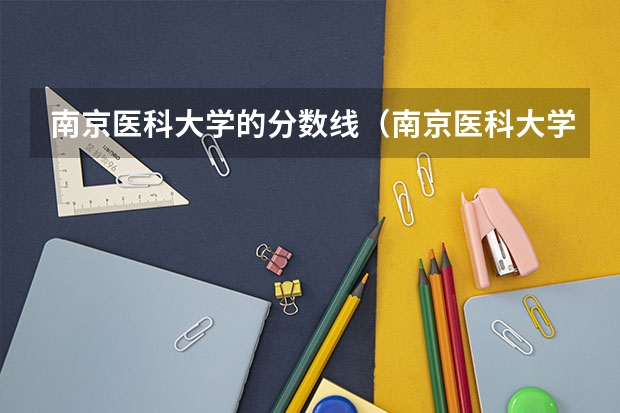 南京医科大学的分数线（南京医科大学康达学院录取分数线）