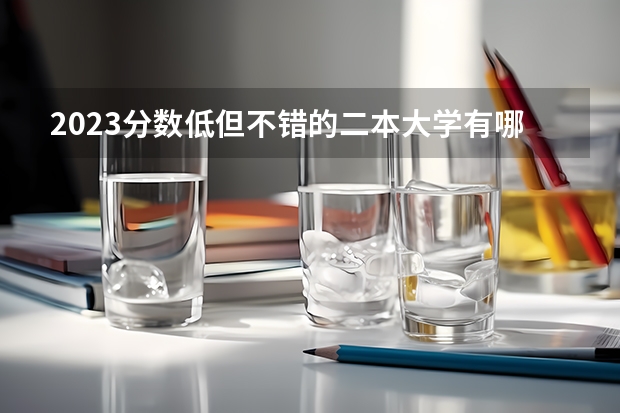 2023分数低但不错的二本大学有哪些