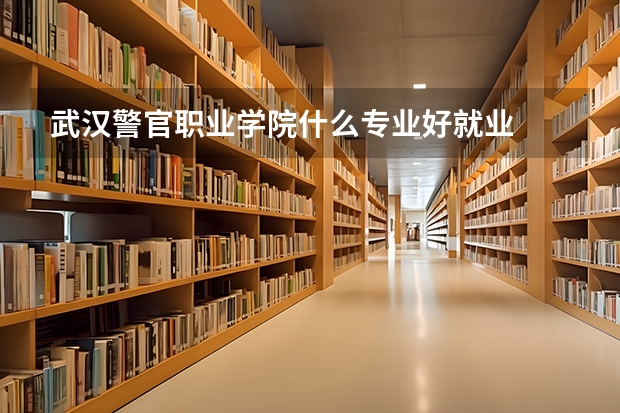 武汉警官职业学院什么专业好就业