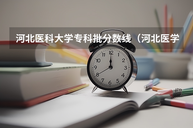 河北医科大学专科批分数线（河北医学高等专科学校对口录取分数线）