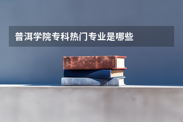 普洱学院专科热门专业是哪些