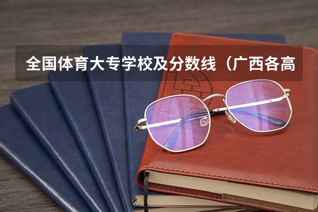全国体育大专学校及分数线（广西各高校录取分数线查询）