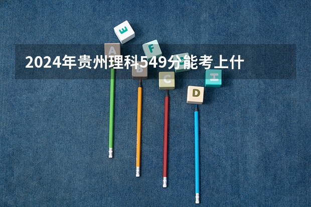 2024年贵州理科549分能考上什么大学？