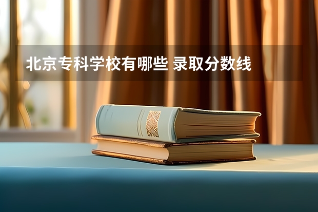 北京专科学校有哪些 录取分数线