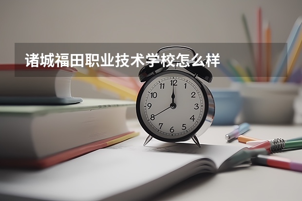 诸城福田职业技术学校怎么样