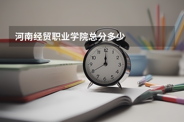 河南经贸职业学院总分多少