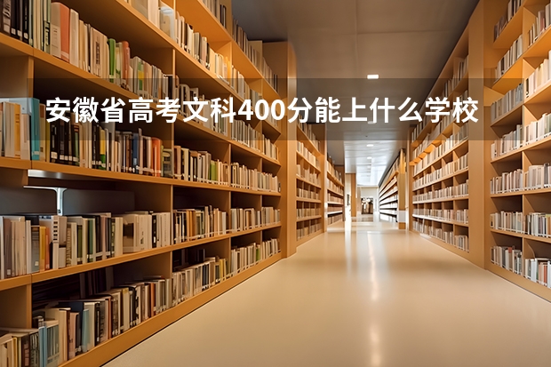 安徽省高考文科400分能上什么学校