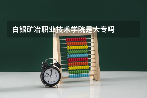 白银矿冶职业技术学院是大专吗