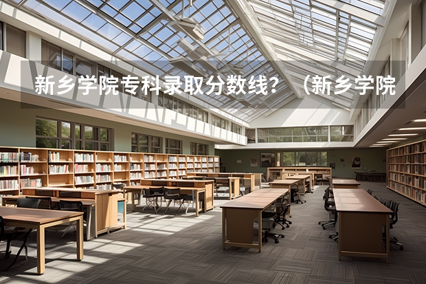 新乡学院专科录取分数线？（新乡学院专升本录取分数线）