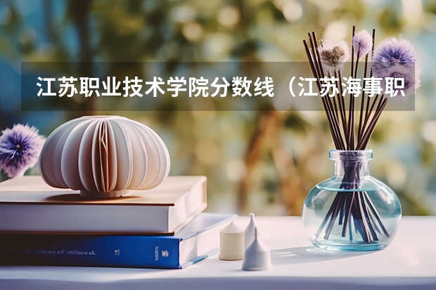 江苏职业技术学院分数线（江苏海事职业技术学院录取线）