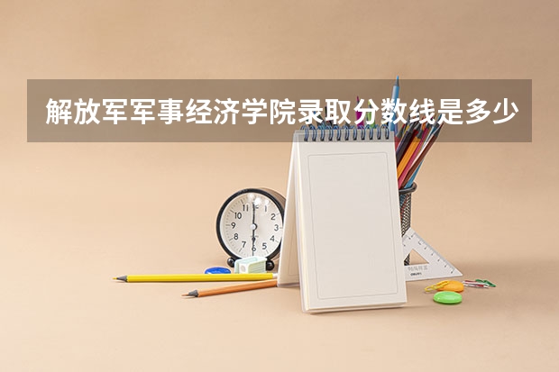 解放军军事经济学院录取分数线是多少？？？？