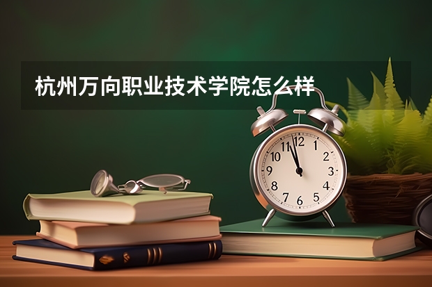 杭州万向职业技术学院怎么样