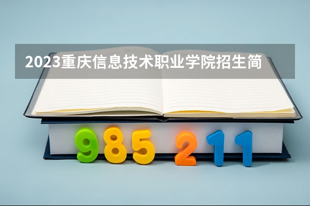 2023重庆信息技术职业学院招生简章内容 重庆信息技术职业学院怎么样