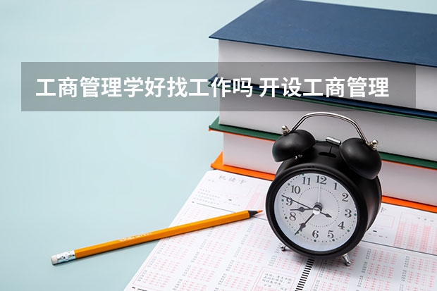 工商管理学好找工作吗 开设工商管理专业的大学名单