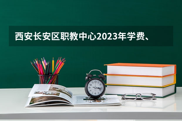 西安长安区职教中心2023年学费、收费多少