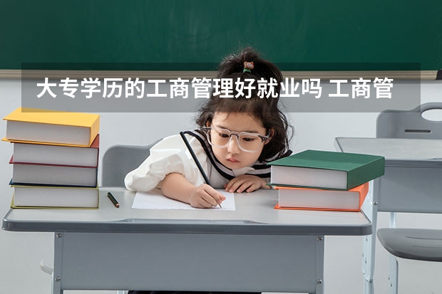 大专学历的工商管理好就业吗 工商管理以后可从事哪些工作