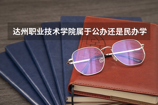 达州职业技术学院属于公办还是民办学校 达州职业技术学院全国排名多少