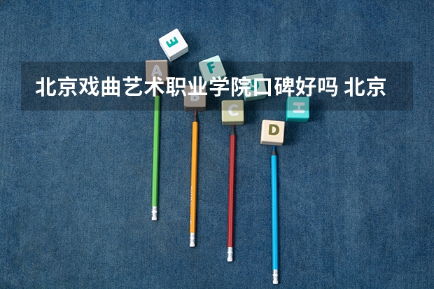 北京戏曲艺术职业学院口碑好吗 北京戏曲艺术职业学院全国排名多少