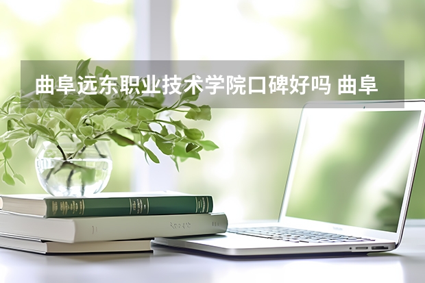 曲阜远东职业技术学院口碑好吗 曲阜远东职业技术学院全国排名多少