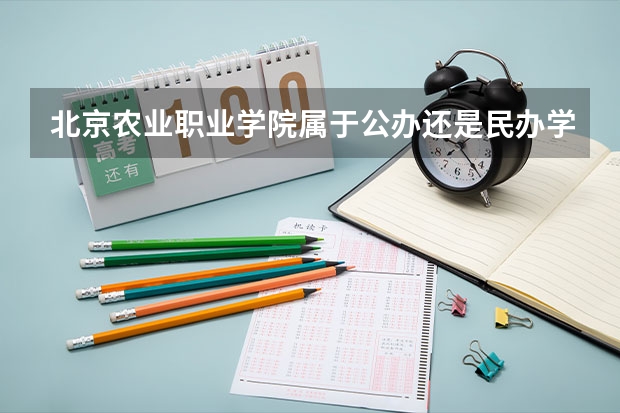 北京农业职业学院属于公办还是民办学校 北京农业职业学院全国排名多少
