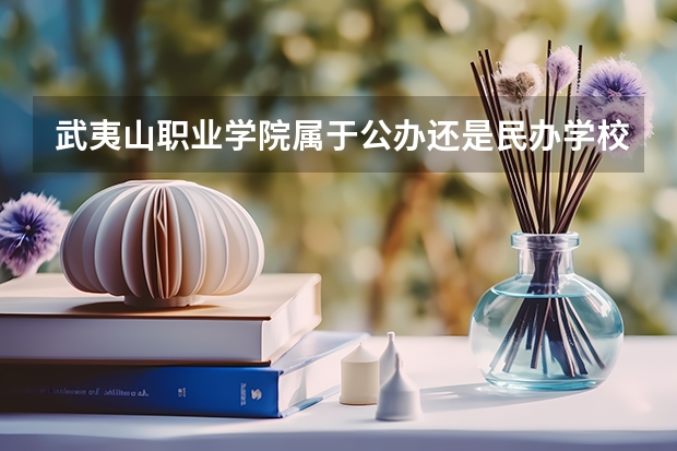 武夷山职业学院属于公办还是民办学校 武夷山职业学院全国排名多少