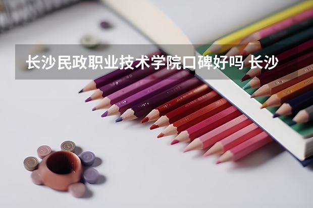 长沙民政职业技术学院口碑好吗 长沙民政职业技术学院全国排名多少