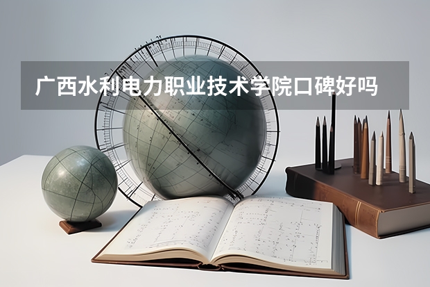 广西水利电力职业技术学院口碑好吗 广西水利电力职业技术学院全国排名多少