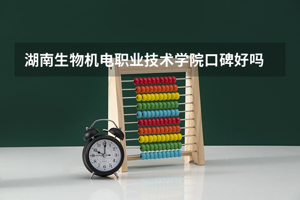 湖南生物机电职业技术学院口碑好吗 湖南生物机电职业技术学院全国排名多少