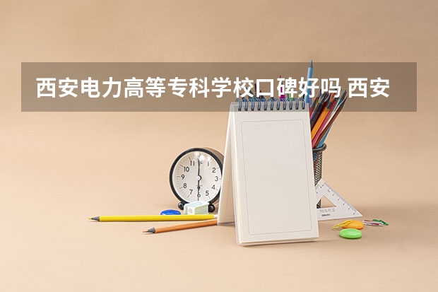 西安电力高等专科学校口碑好吗 西安电力高等专科学校全国排名多少