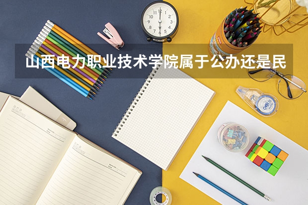 山西电力职业技术学院属于公办还是民办学校 山西电力职业技术学院全国排名多少