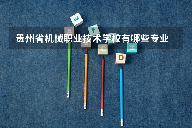 贵州省机械职业技术学校有哪些专业 贵州省机械职业技术学校学校就业率怎么样