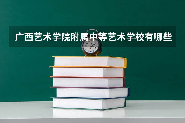 广西艺术学院附属中等艺术学校有哪些专业 广西艺术学院附属中等艺术学校学校就业率怎么样
