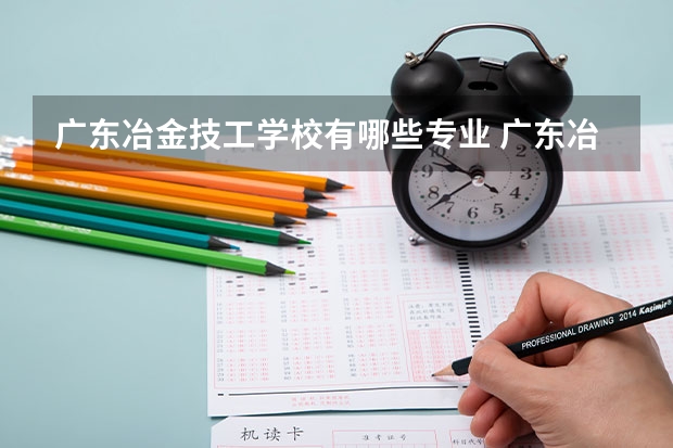广东冶金技工学校有哪些专业 广东冶金技工学校学校就业率怎么样